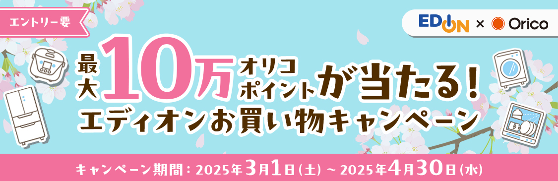 EDION×Orico エントリー要 最大10万オリコポイントが当たる！エディオンお買い物キャンペーン キャンペーン期間：2025年3月1日(土)～2025年4月30日(水)