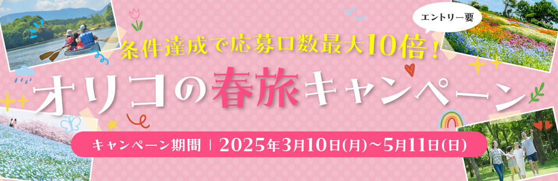 エントリー要 条件達成で応募口数最大10倍！オリコの春旅キャンペーン キャンペーン期間 2025年3月10日（月）～5月11日（日）