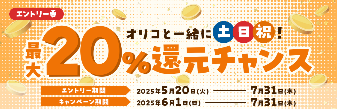 エントリー要 オリコと一緒に土日祝！最大20%還元チャンス エントリー期間：2025年5月20日(火)～7月31日(木) キャンペーン期間：2025年6月1日(日)～7月31日(木)