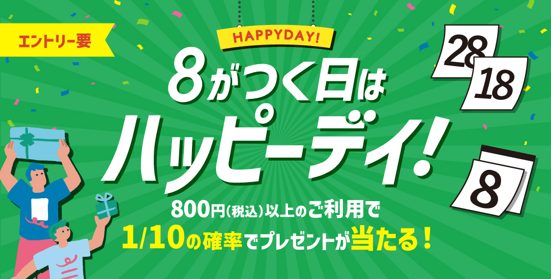 エントリー要 HAPPYDAY! 8がつく日はハッピーデイ！800円（税込）以上のご利用で10分の1の確率でプレゼントが当たる！