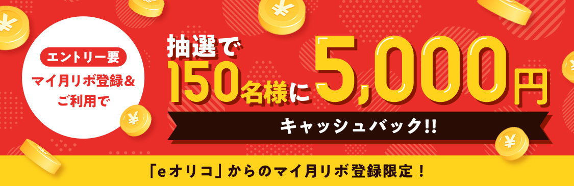 エントリー要 マイ月リボ登録＆ご利用で 抽選で150名様に5,000円キャッシュバック！！ 「eオリコ」からのマイ月リボ登録限定！