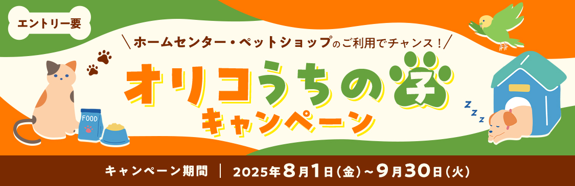エントリー要 ホームセンター・ペットショップのご利用でチャンス！オリコうちの子キャンペーン キャンペーン期間 2025年8月1日(金)～9月30日(火)