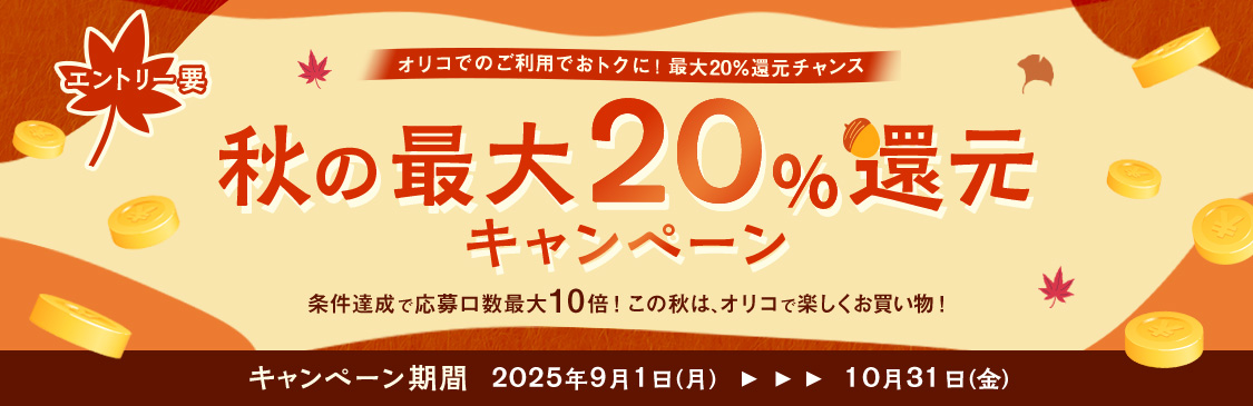 エントリー要 オリコのご利用でおトクに!最大20％還元チャンス 秋の最大20％還元キャンペーン 条件達成で応募口数最大10倍！ この秋は、オリコで楽しくお買い物！ キャンペーン期間 2025年9月1日(月)～10月31日(金)