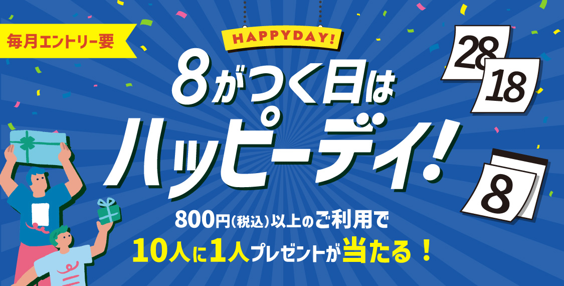毎月エントリー要 HAPPYDAY! 8がつく日はハッピーデイ！800円（税込）以上のご利用で10人に1人プレゼントが当たる！