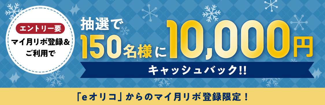 エントリー要 マイ月リボ登録＆ご利用で 抽選で150名様に10,000円キャッシュバック！！ 「eオリコ」からのマイ月リボ登録限定！