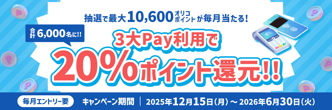 抽選で最大10,600オリコポイントが毎月当たる！ 合計6,000名に!!3大Pay利用で20％ポイント還元！！ 毎月エントリー要 キャンペーン期間：2025年12月15日（月）～2026年6月30日（火）