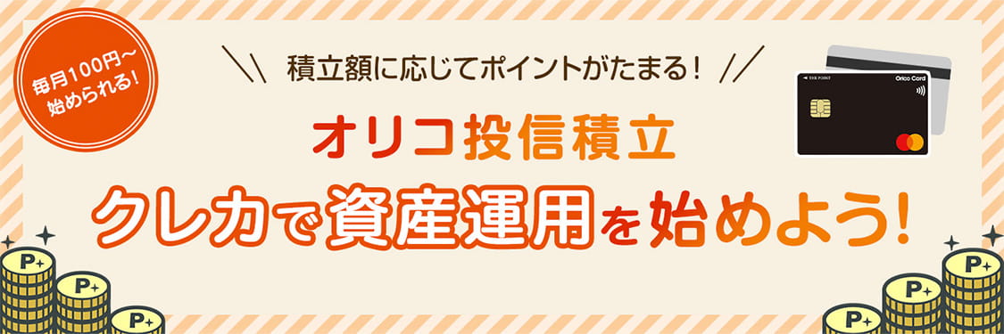 毎月100円〜始められる！ 積立額に応じてポイントがたまる！ オリコ投信積立でクレカで資産運用を始めよう！