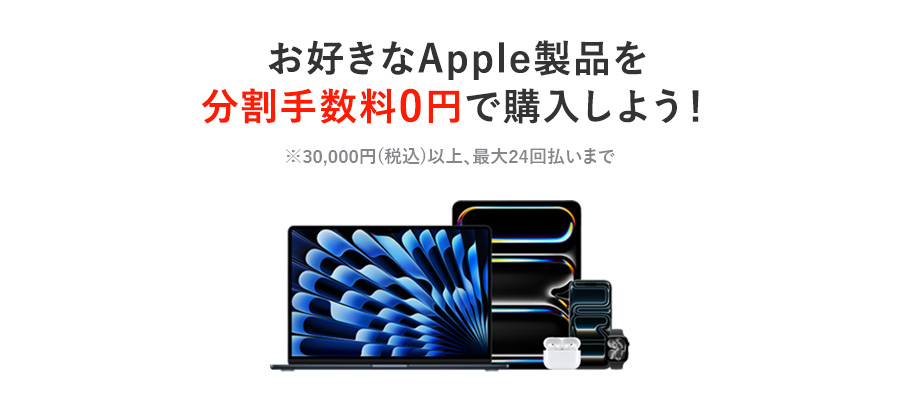 お好きなApple製品を分割手数料0円で購入しよう！※30,000円（税込）以上、最大24回払いまで