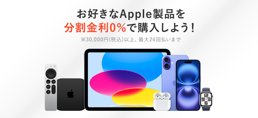 お好きなApple製品を分割金利0%で購入しよう！ ※最大24回払いまで ※30,000円(税込)以上、最大24回払いまで