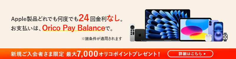 Apple製品どれでも何度でも24回金利なし。お支払は、Orico Pay Balanceで。※諸条件が適用されます 新規ご入会者さま限定 最大7,000オリコポイントプレゼント! 詳細はこちら
