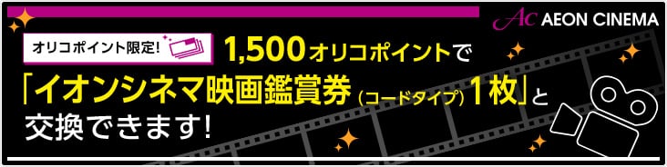 AEON CINEMA オリコポイント限定！ 1,500オリコポイントで「イオンシネマ映画鑑賞券（コードタイプ）1枚」と交換できます！