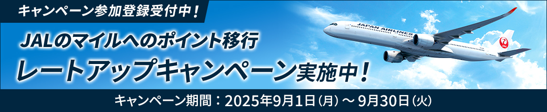 キャンペーン参加登録受付中！ JALのマイルへのポイント移行レートアップキャンペーン実施中！ キャンペーン期間：2025年9月1日(月)～9月30日(火)