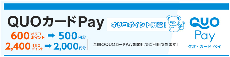 QUOカードPay オリコポイント限定！ 600オリコポイント→500円分 2,400オリコポイント→2,000円分 全国のQUOカードPay加盟店でご利用できます！ クオ・カード ペイ