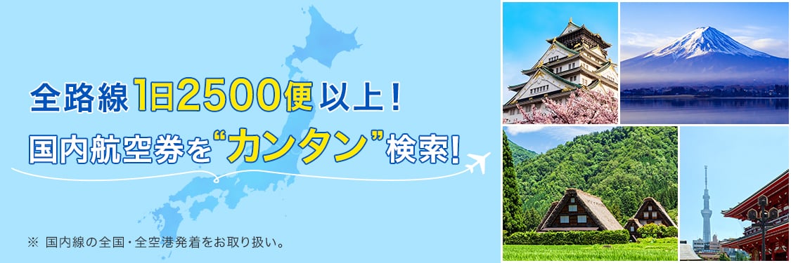 全路線1日2500便以上！国内航空券をカンタン検索！※国内線の全国・全空港発着をお取り扱い。
