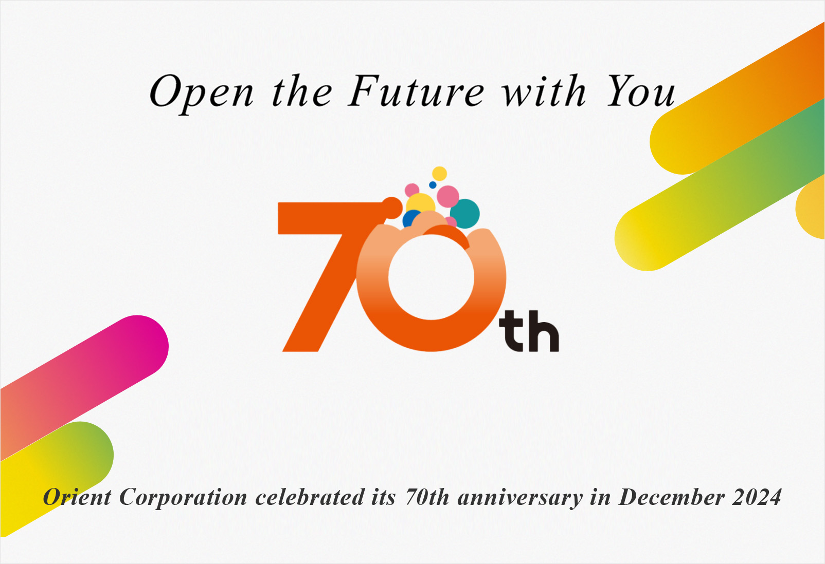 Open the Future with You 70th Orient Corporation celebrated its 70th anniversary in December 2024