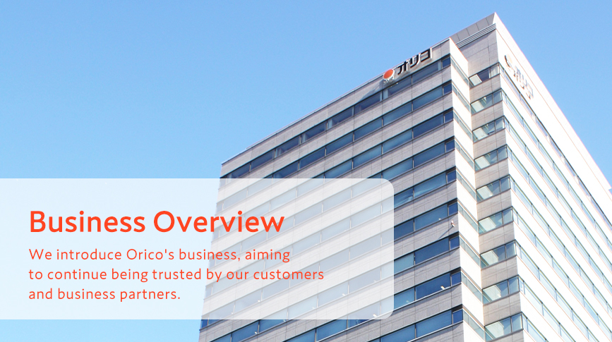 Business Overview We introduce Orico's business, aiming to continue being trusted by our customers and business partners.