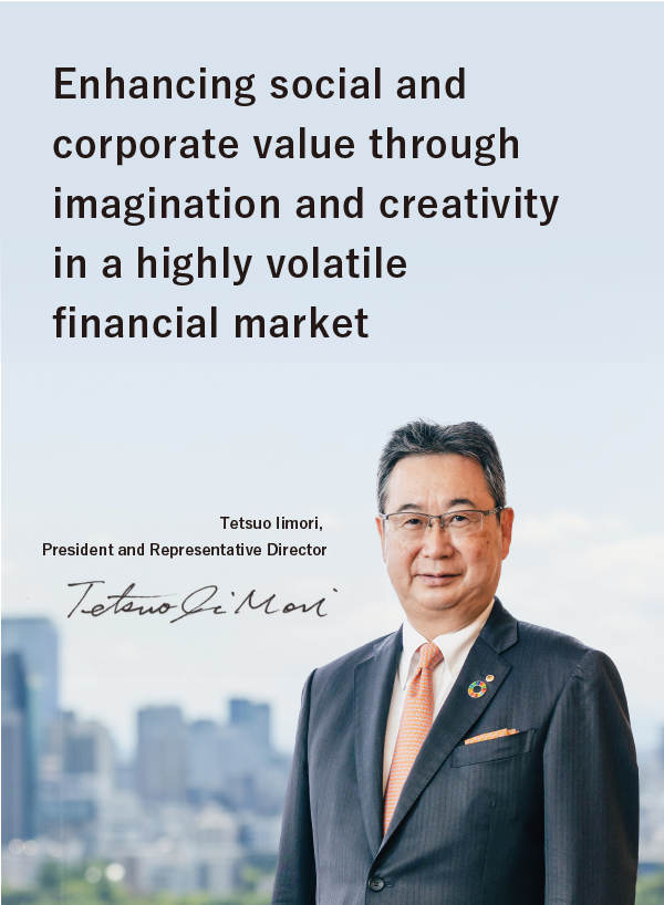 Enhancing social and corporate value through imagination and creativity in a highly volatile financial market. Tetsuo Iimori, President and Representative Director