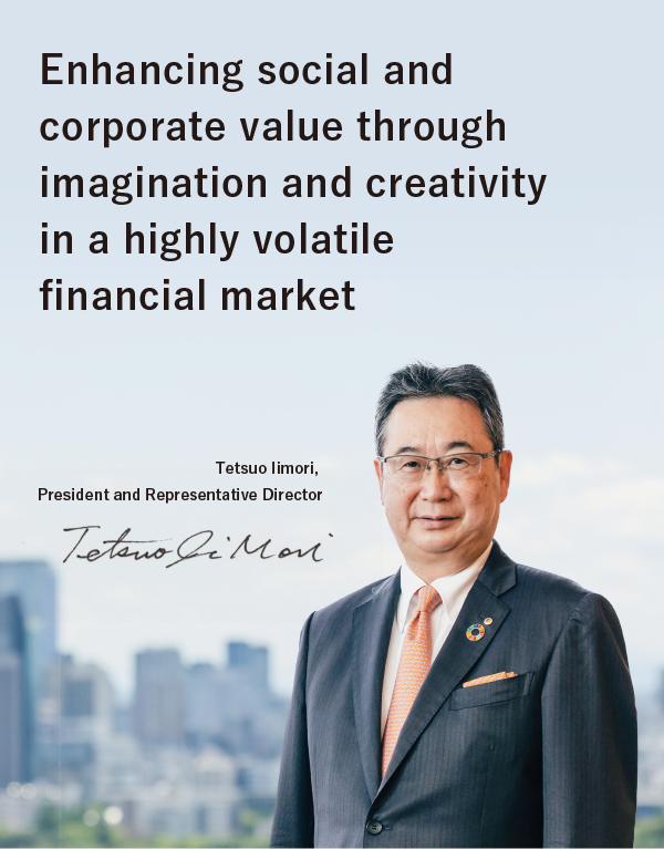 Enhancing social and corporate value through imagination and creativity in a highly volatile financial market. Tetsuo Iimori, President and Representative Director