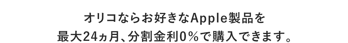 オリコならお好きなApple製品を最大24ヵ月、分割金利0％で購入できます。