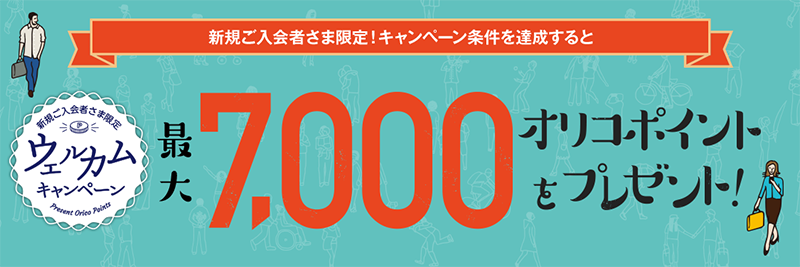 ウェルカムキャンペーン 新規ご入会者さま限定！キャンペーン条件を達成すると最大7,000オリコポイントをプレゼント