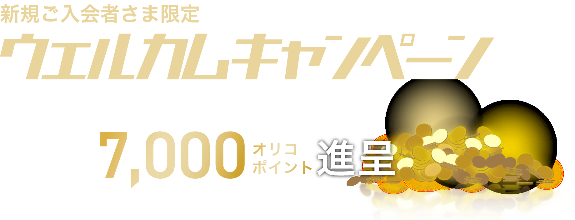 新規ご入会者さま限定ウェルカムキャンペーン 下記条件を両方達成するともれなく7,000オリコポイント進呈