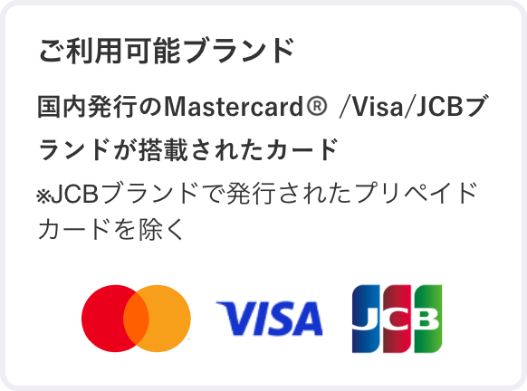 ご利用可能ブランド Mastercard/Visa/JCBブランドが搭載されたビジネスカード・法人カード ※JCBブランドで発行されたプリペイドカードを除く