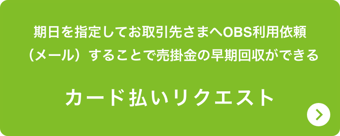 期日を指定してお取引先さまへOBS利用依頼（メール）することで売掛金の早期回収ができる カード払いリクエスト