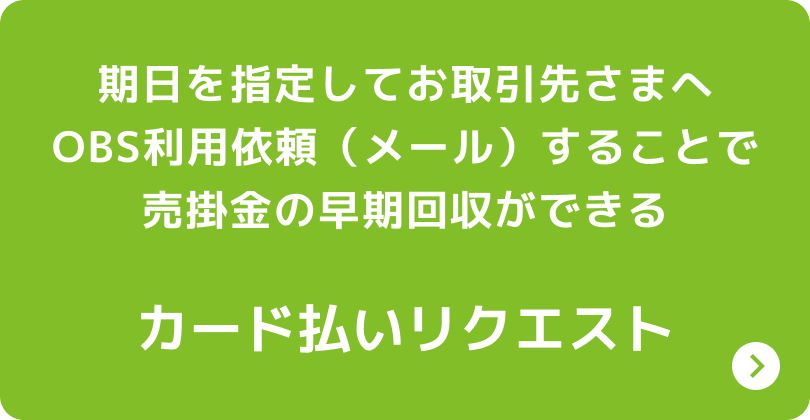 期日を指定してお取引先さまへOBS利用依頼（メール）することで売掛金の早期回収ができる カード払いリクエスト