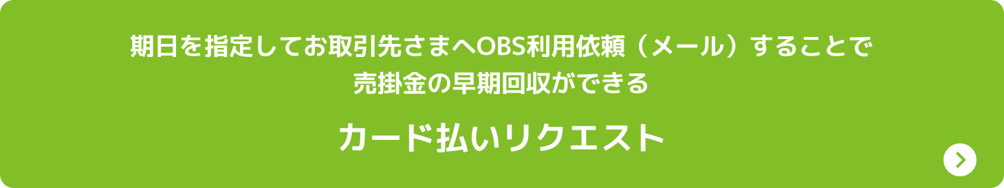 期日を指定してお取引先さまへOBS利用依頼（メール）することで売掛金の早期回収ができる カード払いリクエスト
