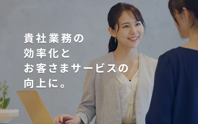 貴社業務の効率化とお客さまサービスの向上に。