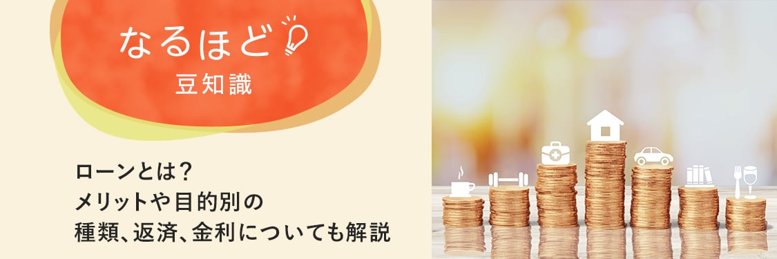 なるほど豆知識 ローンとは？メリットや目的別の種類、返済、金利についても解説