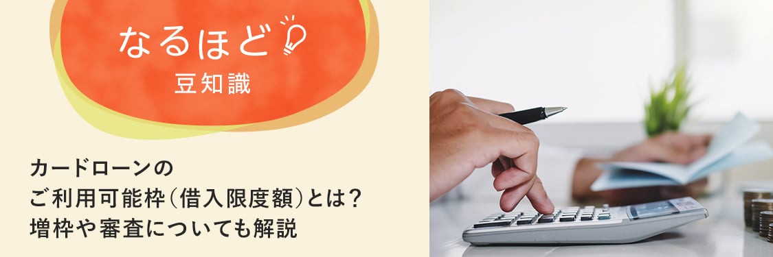 なるほど豆知識 カードローンのご利用可能枠（借入限度額）とは？増枠や審査についても解説
