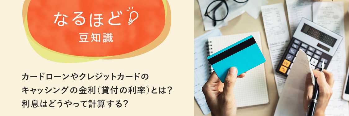 なるほど豆知識 カードローンやクレジットカードのキャッシングの金利（貸付の利率）とは？利息はどうやって計算する？