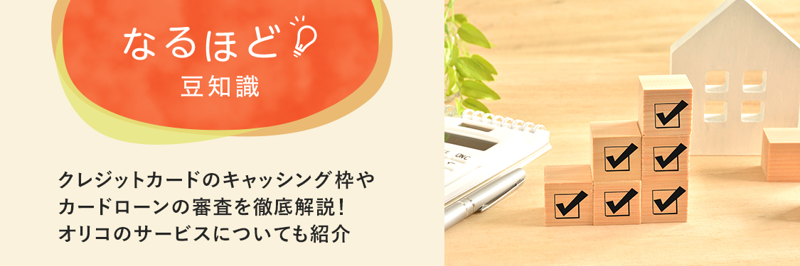 なるほど豆知識 クレジットカードのキャッシング枠やカードローンの審査を徹底解説！オリコのサービスについても紹介