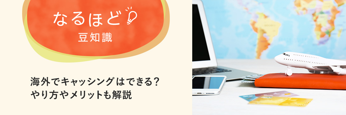 なるほど豆知識 海外でキャッシングはできる？やり方やメリットも解説