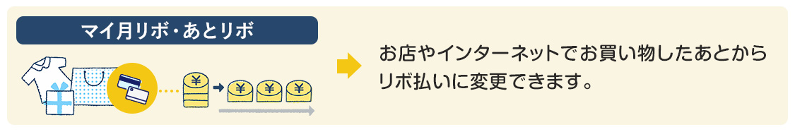 マイ月リボ あとリボ お店やインターネットでお買い物したあとからリボ払いに変更できます。