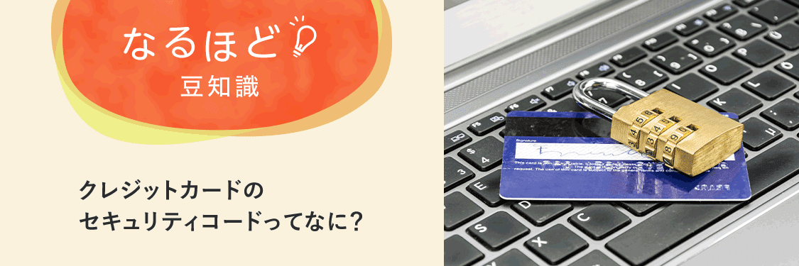 なるほど豆知識 クレジットカードのセキュリティコードってなに？