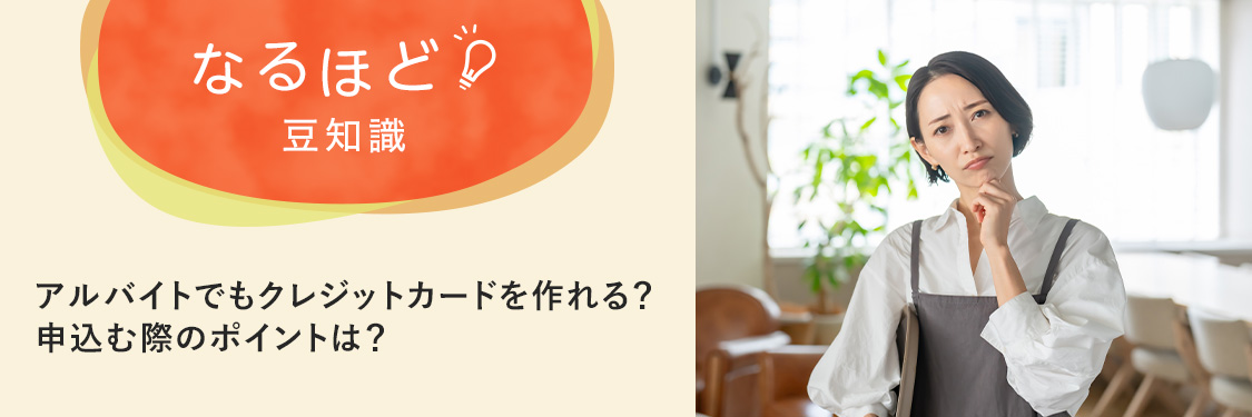 なるほど豆知識 アルバイトでもクレジットカードを作れる？申込む際のポイントは？