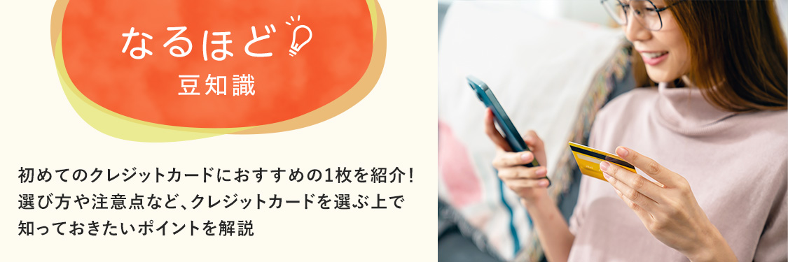 なるほど豆知識 初めてのクレジットカードにおすすめの1枚を紹介！選び方や注意点など、クレジットカードを選ぶ上で知っておきたいポイントを解説