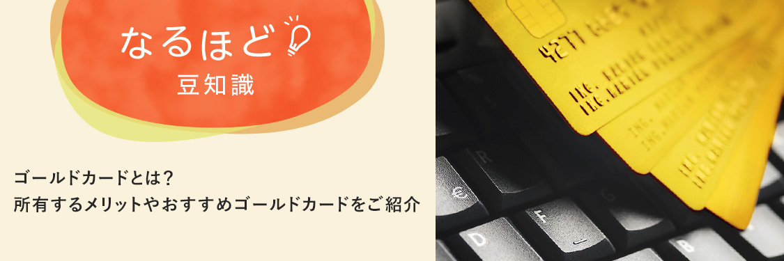 なるほど豆知識 ゴールドカードとは？所有するメリットやおすすめゴールドカードをご紹介