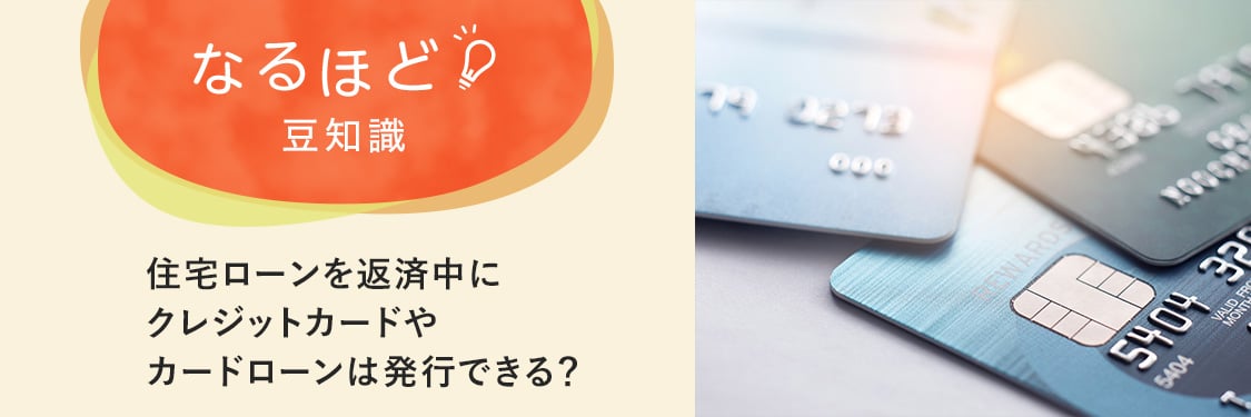 なるほど豆知識 住宅ローンを返済中にクレジットカードやカードローンは発行できる？