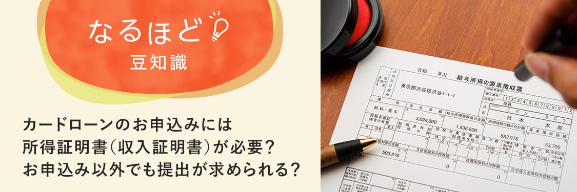 なるほど豆知識 カードローンのお申込みには所得証明書（収入証明書）が必要？お申込み以外でも提出が求められる？