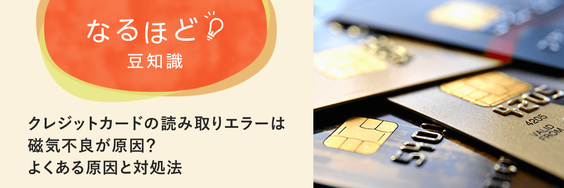 なるほど豆知識 クレジットカードの読み取りエラーは磁気不良が原因？よくある原因と対処法