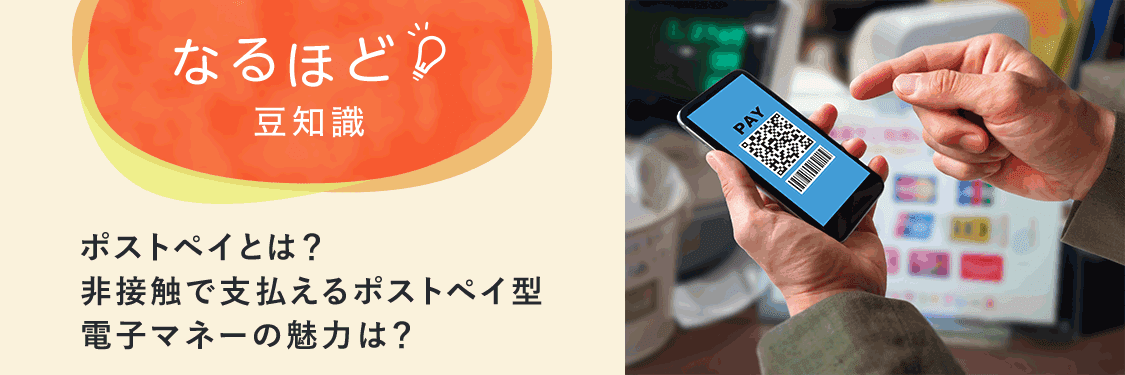 なるほど豆知識 ポストペイとは？非接触で支払えるポストペイ型電子マネーの魅力は？