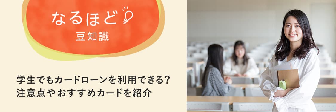 なるほど豆知識 学生でもカードローンを利用できる？注意点やおすすめカードを紹介