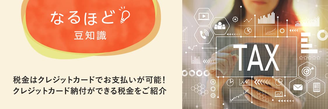 なるほど豆知識 税金はクレジットカードでお支払いが可能！クレジットカード納付ができる税金をご紹介