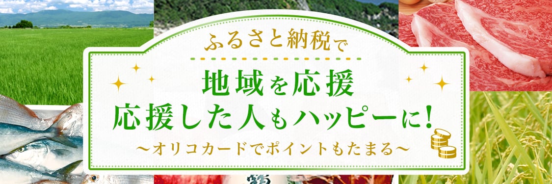 ふるさと納税で地域を応援 応援した人もハッピーに！～オリコカードでポイントもたまる～