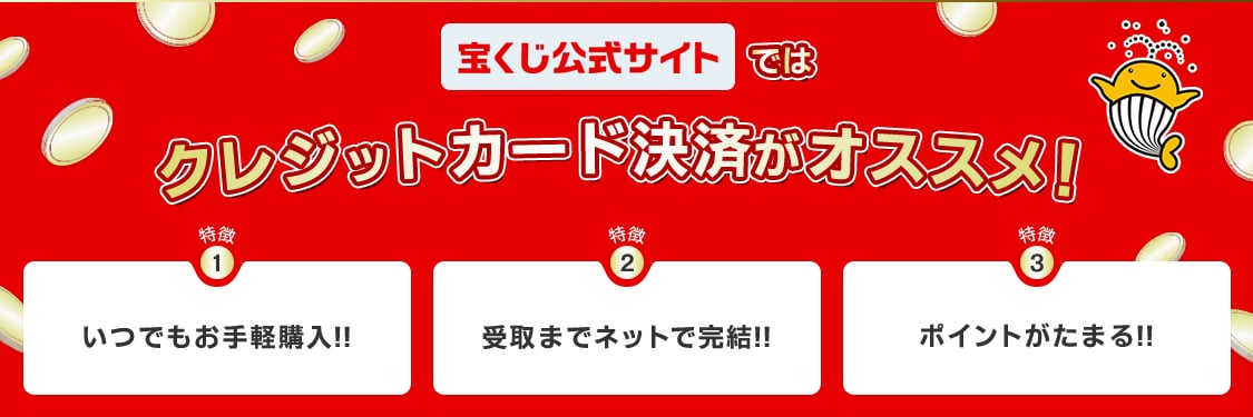 宝くじ公式サイトではクレジットカード決済がオススメ！ 特徴1：いつでもお手軽購入!! 特徴2：受取までネットで完結!! 特徴3：ポイントがたまる!!