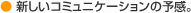 新しいコミュニケーションの予感。
